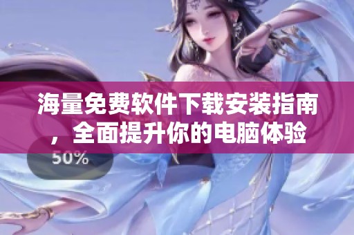 海量免费软件下载安装指南，全面提升你的电脑体验