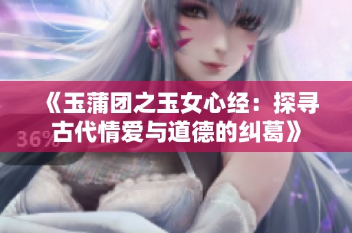 《玉蒲团之玉女心经：探寻古代情爱与道德的纠葛》