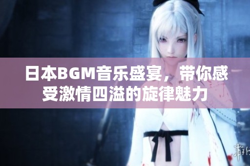 日本BGM音乐盛宴，带你感受激情四溢的旋律魅力