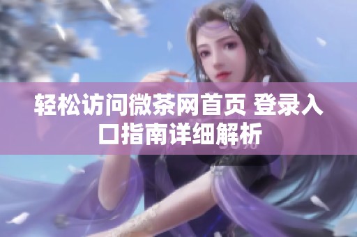 轻松访问微茶网首页 登录入口指南详细解析