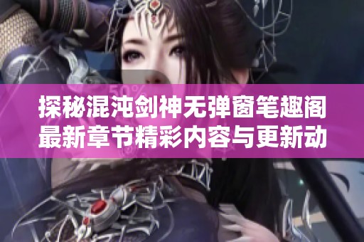 探秘混沌剑神无弹窗笔趣阁最新章节精彩内容与更新动态