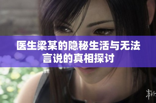 医生梁某的隐秘生活与无法言说的真相探讨
