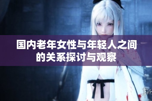 国内老年女性与年轻人之间的关系探讨与观察