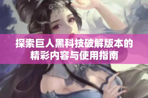探索巨人黑科技破解版本的精彩内容与使用指南