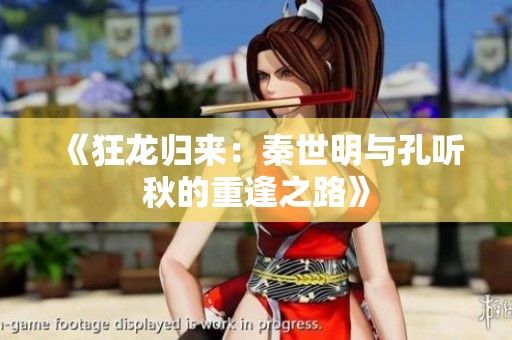 《狂龙归来：秦世明与孔听秋的重逢之路》