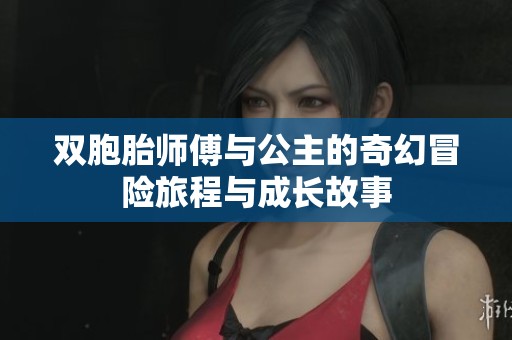 双胞胎师傅与公主的奇幻冒险旅程与成长故事