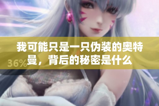 我可能只是一只伪装的奥特曼，背后的秘密是什么