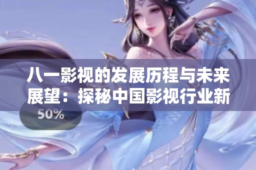 八一影视的发展历程与未来展望：探秘中国影视行业新动向