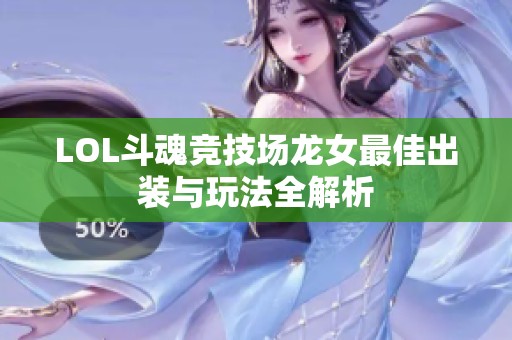 LOL斗魂竞技场龙女最佳出装与玩法全解析