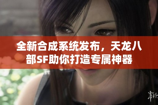 全新合成系统发布，天龙八部SF助你打造专属神器