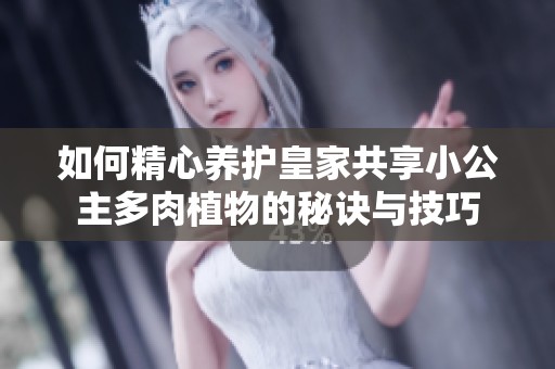 如何精心养护皇家共享小公主多肉植物的秘诀与技巧