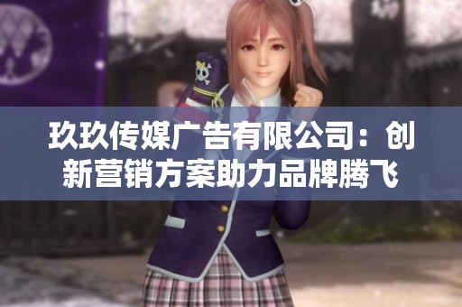 玖玖传媒广告有限公司：创新营销方案助力品牌腾飞