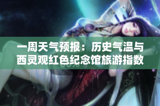 一周天气预报：历史气温与西灵观红色纪念馆旅游指数分析