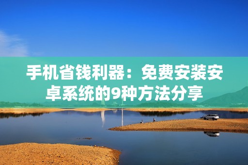 手机省钱利器：免费安装安卓系统的9种方法分享