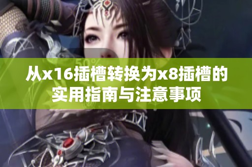 从x16插槽转换为x8插槽的实用指南与注意事项