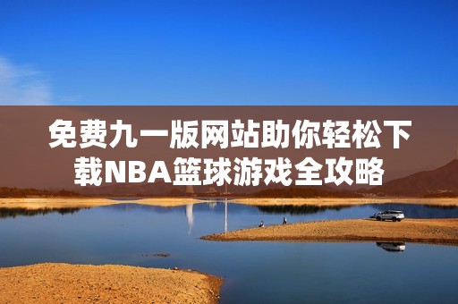 免费九一版网站助你轻松下载NBA篮球游戏全攻略