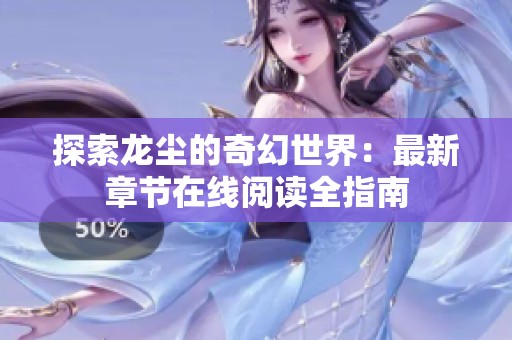 探索龙尘的奇幻世界：最新章节在线阅读全指南