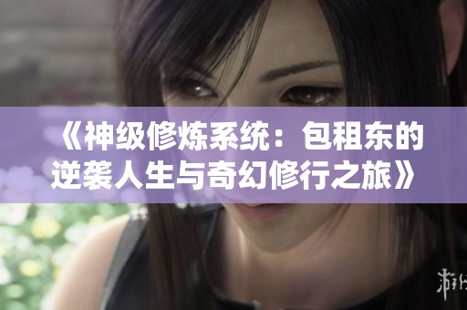 《神级修炼系统：包租东的逆袭人生与奇幻修行之旅》