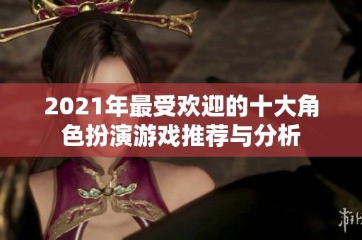 2021年最受欢迎的十大角色扮演游戏推荐与分析