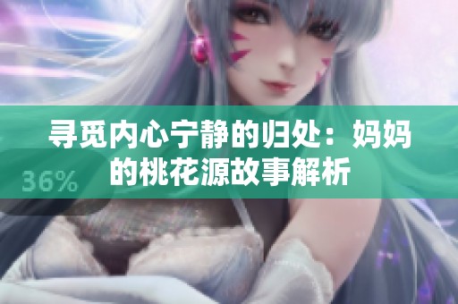 寻觅内心宁静的归处：妈妈的桃花源故事解析