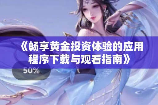 《畅享黄金投资体验的应用程序下载与观看指南》