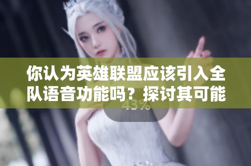 你认为英雄联盟应该引入全队语音功能吗？探讨其可能影响