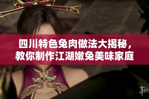 四川特色兔肉做法大揭秘，教你制作江湖嫩兔美味家庭菜