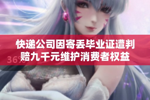 快递公司因寄丢毕业证遭判赔九千元维护消费者权益