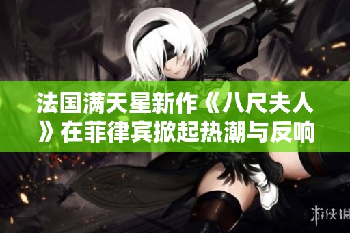法国满天星新作《八尺夫人》在菲律宾掀起热潮与反响