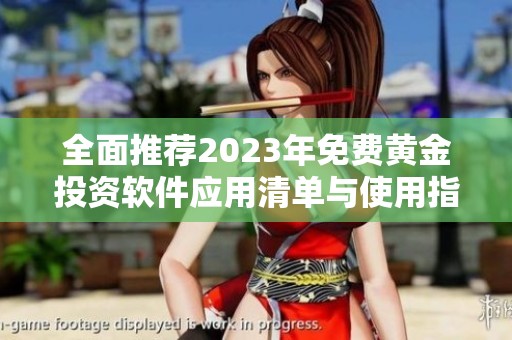 全面推荐2023年免费黄金投资软件应用清单与使用指南