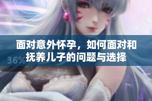 面对意外怀孕，如何面对和抚养儿子的问题与选择