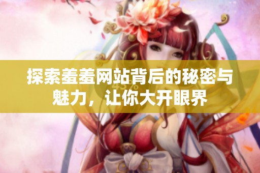 探索羞羞网站背后的秘密与魅力，让你大开眼界