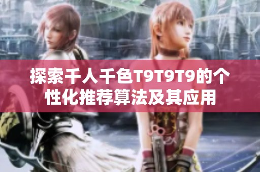 探索千人千色T9T9T9的个性化推荐算法及其应用