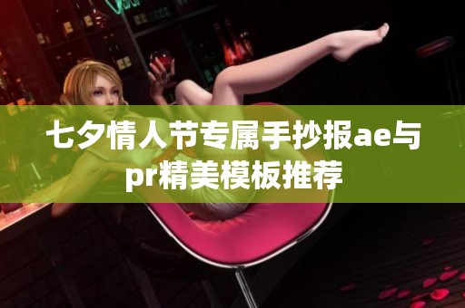 七夕情人节专属手抄报ae与pr精美模板推荐