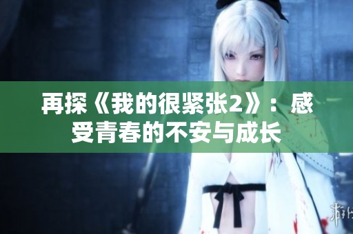 再探《我的很紧张2》：感受青春的不安与成长