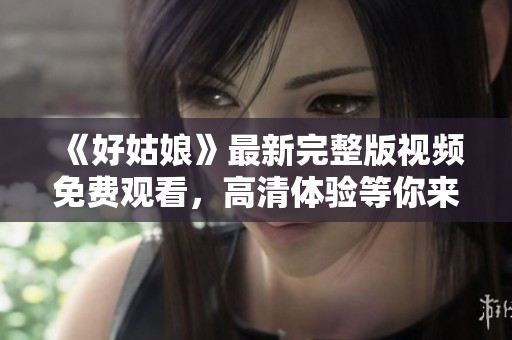 《好姑娘》最新完整版视频免费观看，高清体验等你来享受