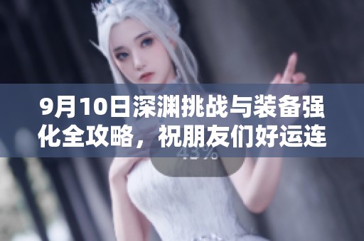 9月10日深渊挑战与装备强化全攻略，祝朋友们好运连连！