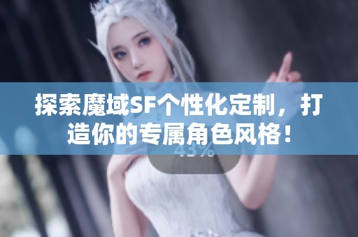 探索魔域SF个性化定制，打造你的专属角色风格！