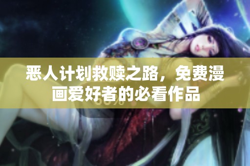 恶人计划救赎之路，免费漫画爱好者的必看作品