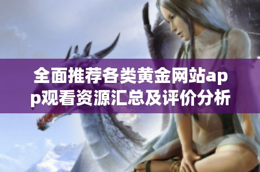 全面推荐各类黄金网站app观看资源汇总及评价分析