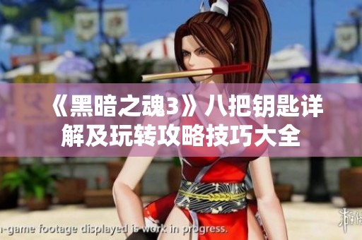 《黑暗之魂3》八把钥匙详解及玩转攻略技巧大全