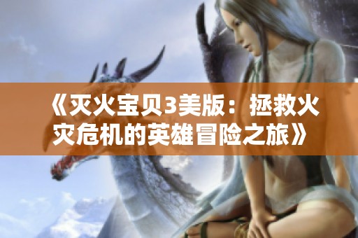 《灭火宝贝3美版：拯救火灾危机的英雄冒险之旅》