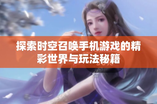 探索时空召唤手机游戏的精彩世界与玩法秘籍