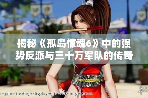 揭秘《孤岛惊魂6》中的强势反派与三十万军队的传奇故事