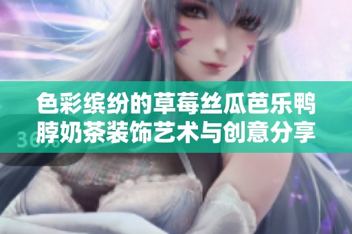 色彩缤纷的草莓丝瓜芭乐鸭脖奶茶装饰艺术与创意分享