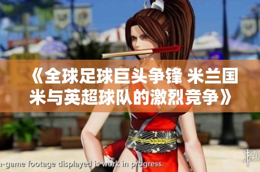 《全球足球巨头争锋 米兰国米与英超球队的激烈竞争》