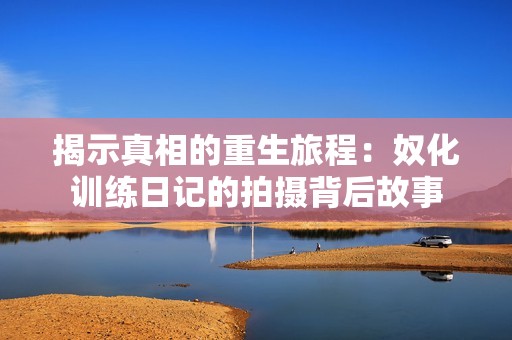 揭示真相的重生旅程：奴化训练日记的拍摄背后故事