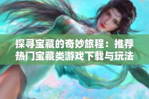 探寻宝藏的奇妙旅程：推荐热门宝藏类游戏下载与玩法分享