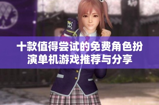 十款值得尝试的免费角色扮演单机游戏推荐与分享