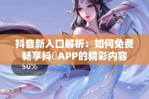 抖音新入口解析：如何免费畅享抖抈APP的精彩内容